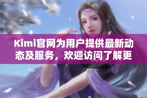 Kimi官网为用户提供最新动态及服务，欢迎访问了解更多相关信息。