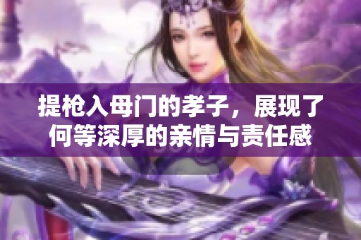 提枪入母门的孝子，展现了何等深厚的亲情与责任感