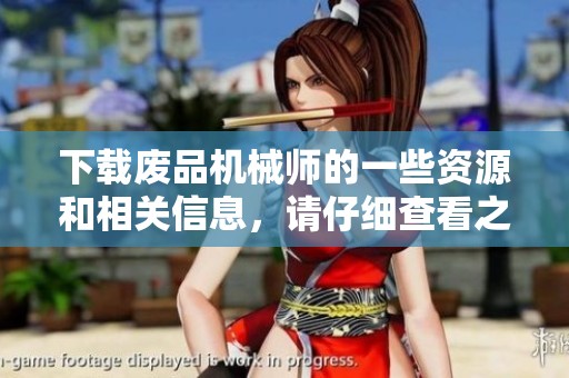 下载废品机械师的一些资源和相关信息，请仔细查看之后选择。