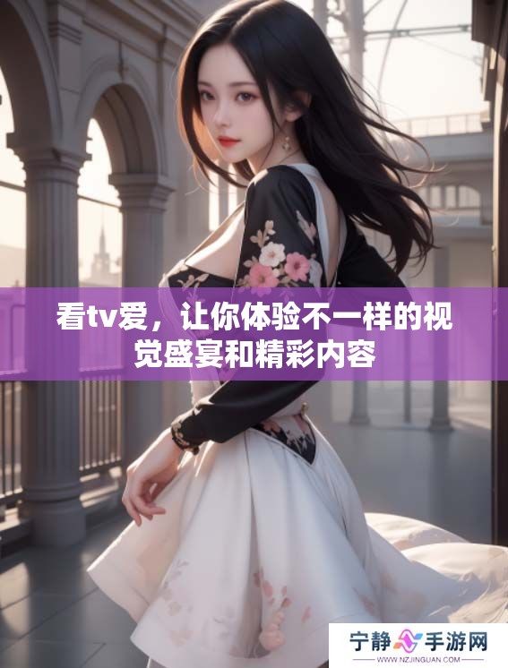 看tv爱，让你体验不一样的视觉盛宴和精彩内容