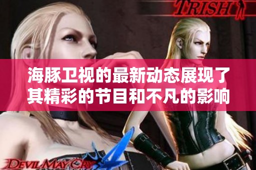 海豚卫视的最新动态展现了其精彩的节目和不凡的影响力