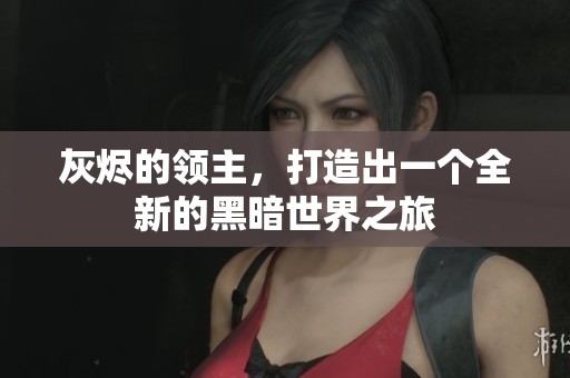 灰烬的领主，打造出一个全新的黑暗世界之旅