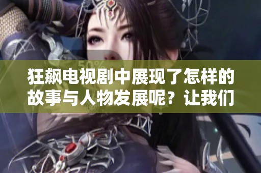 狂飙电视剧中展现了怎样的故事与人物发展呢？让我们一起来深入探索这部精彩作品！