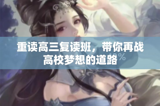 重读高三复读班，带你再战高校梦想的道路