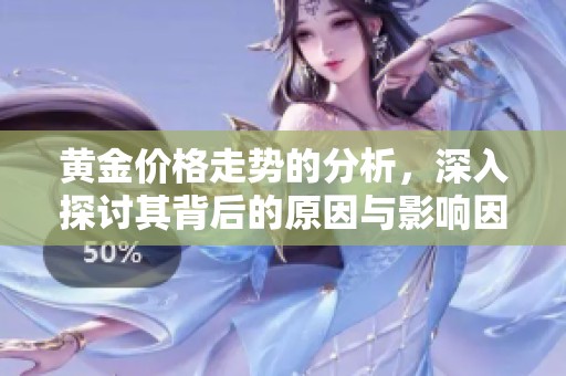 黄金价格走势的分析，深入探讨其背后的原因与影响因素