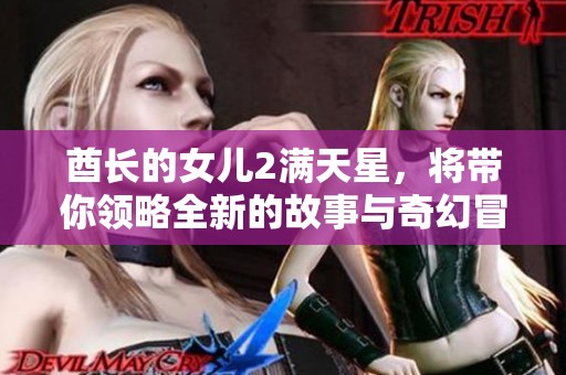 酋长的女儿2满天星，将带你领略全新的故事与奇幻冒险之旅