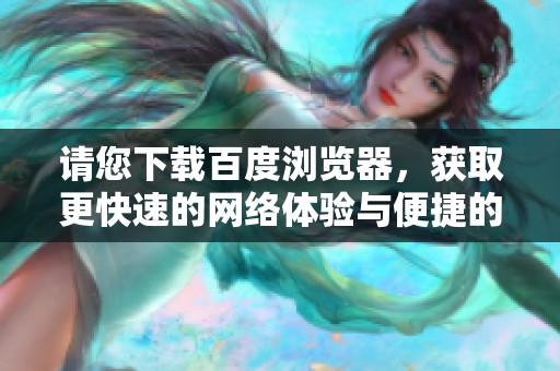 请您下载百度浏览器，获取更快速的网络体验与便捷的上网服务