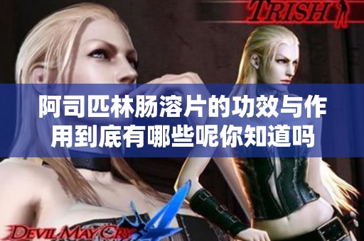 阿司匹林肠溶片的功效与作用到底有哪些呢你知道吗