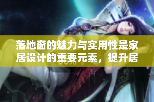 落地窗的魅力与实用性是家居设计的重要元素，提升居住体验的关键所在