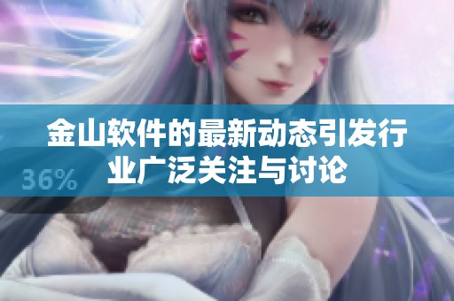 金山软件的最新动态引发行业广泛关注与讨论