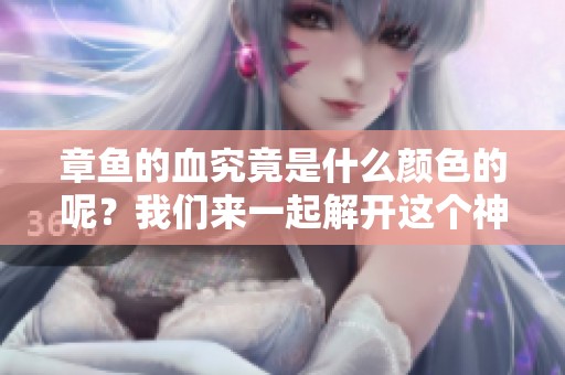 章鱼的血究竟是什么颜色的呢？我们来一起解开这个神秘的谜团吧！