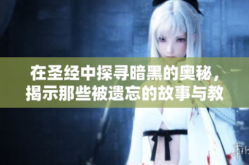 在圣经中探寻暗黑的奥秘，揭示那些被遗忘的故事与教义