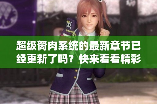 超级胬肉系统的最新章节已经更新了吗？快来看看精彩内容吧！