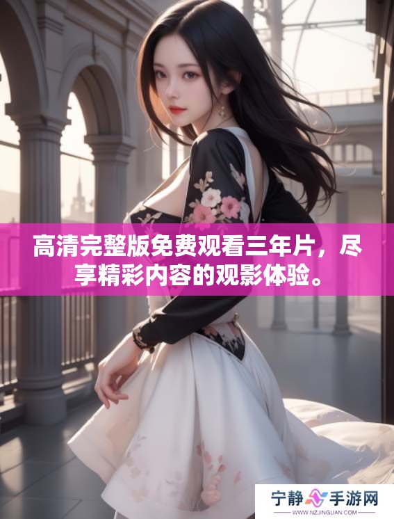 高清完整版免费观看三年片，尽享精彩内容的观影体验。
