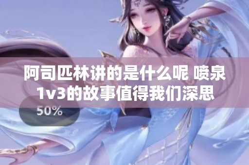 阿司匹林讲的是什么呢 喷泉1v3的故事值得我们深思