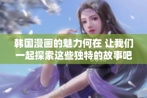 韩国漫画的魅力何在 让我们一起探索这些独特的故事吧