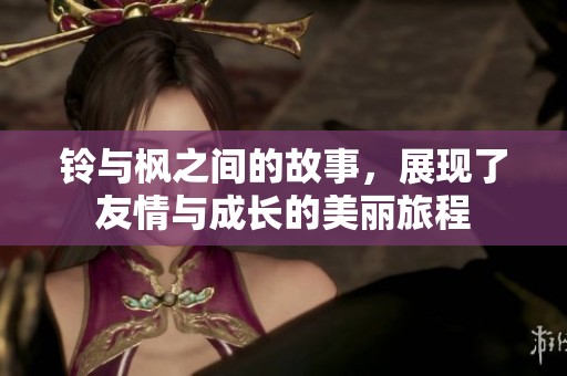 铃与枫之间的故事，展现了友情与成长的美丽旅程