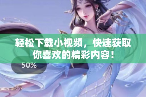 轻松下载小视频，快速获取你喜欢的精彩内容！