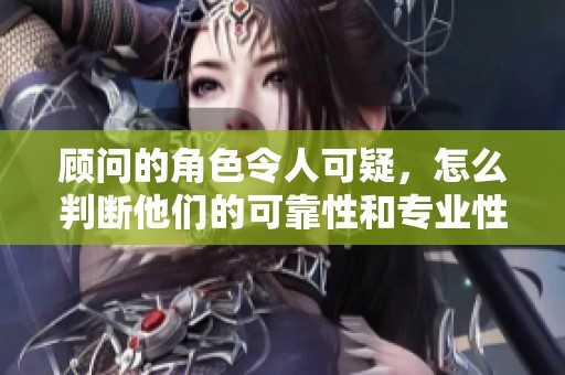 顾问的角色令人可疑，怎么判断他们的可靠性和专业性呢