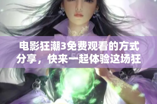 电影狂潮3免费观看的方式分享，快来一起体验这场狂欢吧！