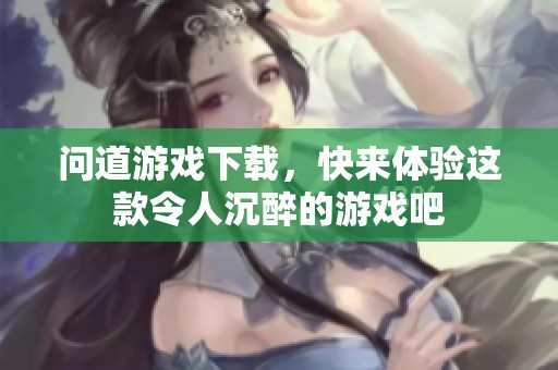 问道游戏下载，快来体验这款令人沉醉的游戏吧