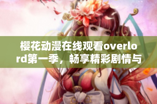 樱花动漫在线观看overlord第一季，畅享精彩剧情与角色魅力
