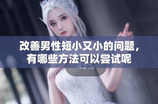 改善男性短小又小的问题，有哪些方法可以尝试呢