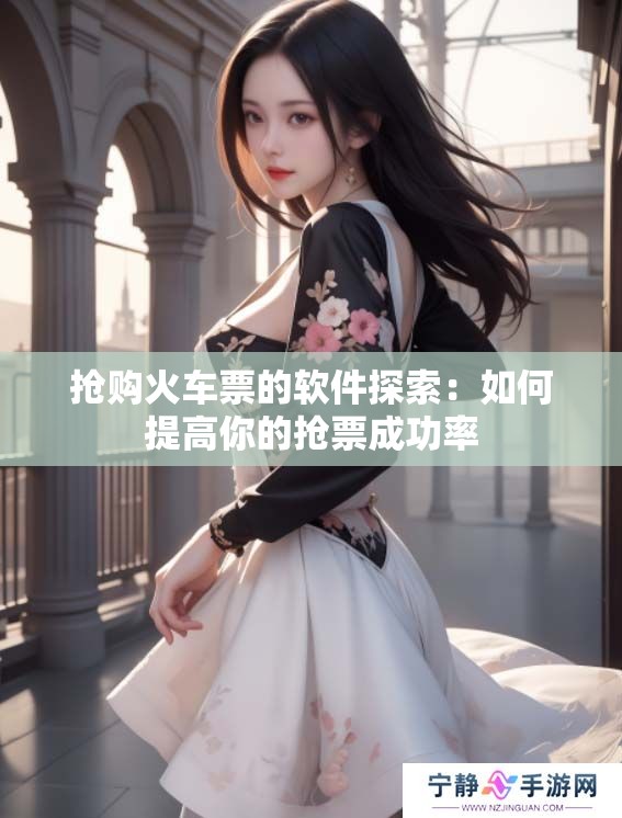 抢购火车票的软件探索：如何提高你的抢票成功率