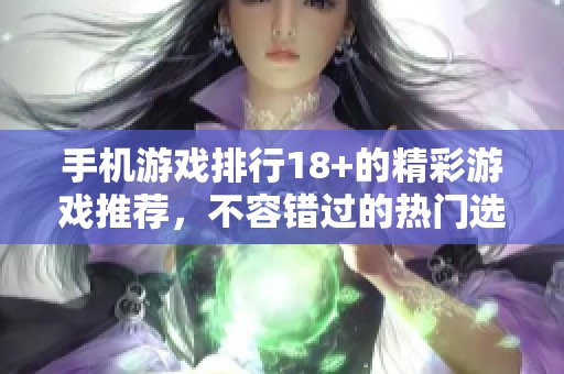 手机游戏排行18+的精彩游戏推荐，不容错过的热门选择
