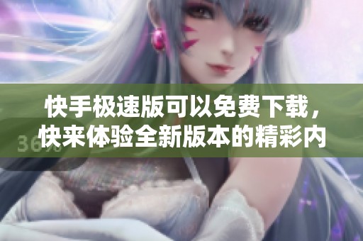 快手极速版可以免费下载，快来体验全新版本的精彩内容！