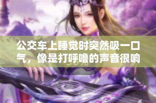 公交车上睡觉时突然吸一口气，像是打呼噜的声音很响