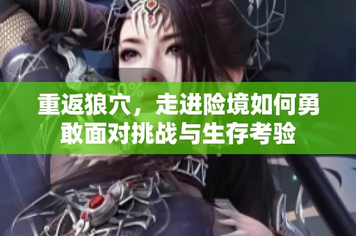 重返狼穴，走进险境如何勇敢面对挑战与生存考验