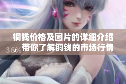 铜钱价格及图片的详细介绍，带你了解铜钱的市场行情与收藏价值
