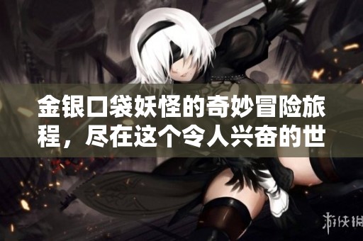 金银口袋妖怪的奇妙冒险旅程，尽在这个令人兴奋的世界中等待你去探索