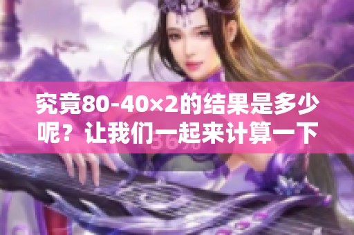 究竟80-40×2的结果是多少呢？让我们一起来计算一下。