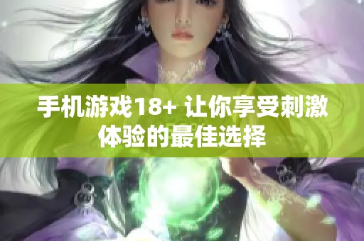 手机游戏18+ 让你享受刺激体验的最佳选择