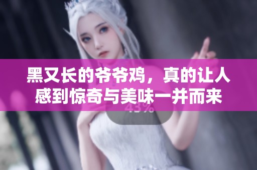 黑又长的爷爷鸡，真的让人感到惊奇与美味一并而来