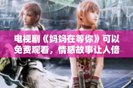 电视剧《妈妈在等你》可以免费观看，情感故事让人倍感温暖