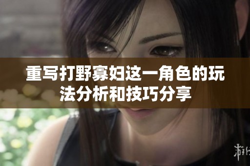 重写打野寡妇这一角色的玩法分析和技巧分享