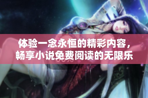 体验一念永恒的精彩内容，畅享小说免费阅读的无限乐趣