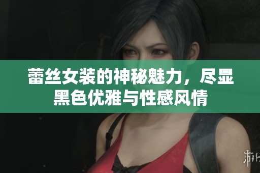 蕾丝女装的神秘魅力，尽显黑色优雅与性感风情