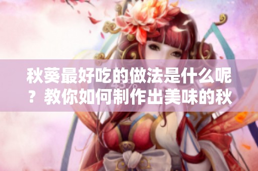 秋葵最好吃的做法是什么呢？教你如何制作出美味的秋葵！