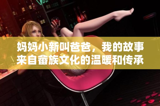 妈妈小新叫爸爸，我的故事来自畲族文化的温暖和传承
