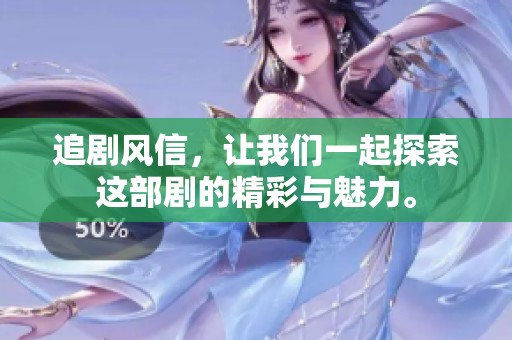 追剧风信，让我们一起探索这部剧的精彩与魅力。