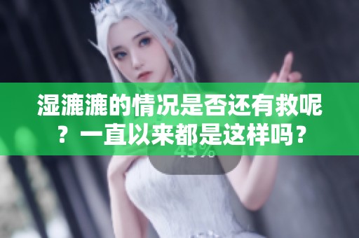 湿漉漉的情况是否还有救呢？一直以来都是这样吗？