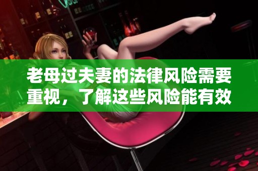 老母过夫妻的法律风险需要重视，了解这些风险能有效保护权益