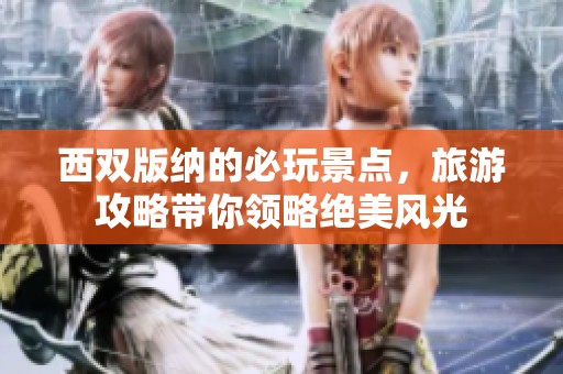 西双版纳的必玩景点，旅游攻略带你领略绝美风光