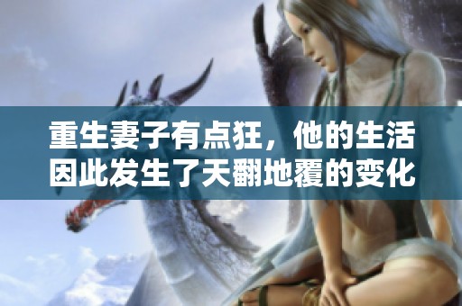 重生妻子有点狂，他的生活因此发生了天翻地覆的变化