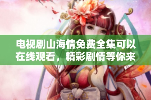 电视剧山海情免费全集可以在线观看，精彩剧情等你来探索！