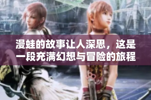 漫蛙的故事让人深思，这是一段充满幻想与冒险的旅程